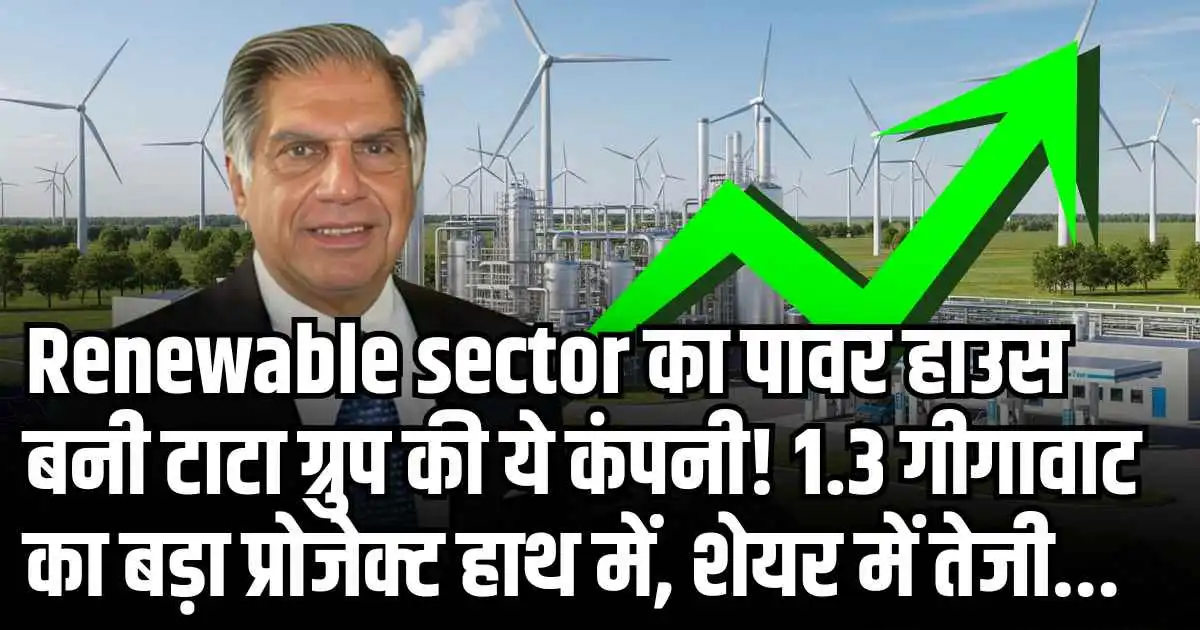 Renewable sector का पावर हाउस बनी टाटा ग्रुप की ये कंपनी! 1.3 गीगावाट का बड़ा प्रोजेक्ट हाथ में, शेयर में तेजी...