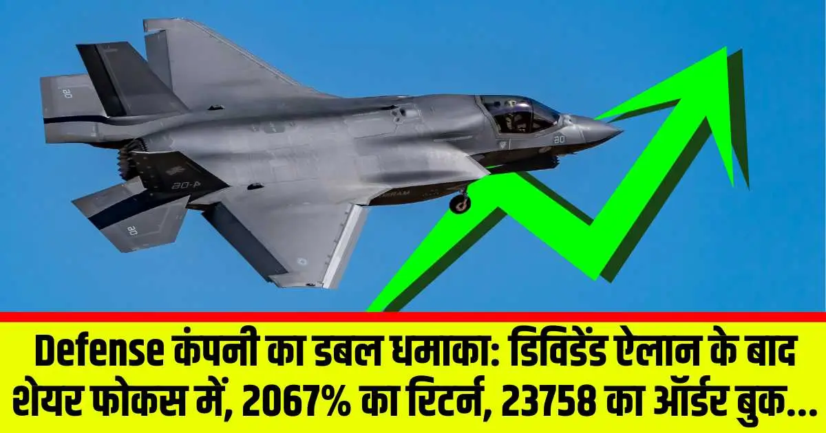 Defense कंपनी का डबल धमाका: डिविडेंड ऐलान के बाद शेयर फोकस में, 2067% का रिटर्न, 23758 का ऑर्डर बुक...