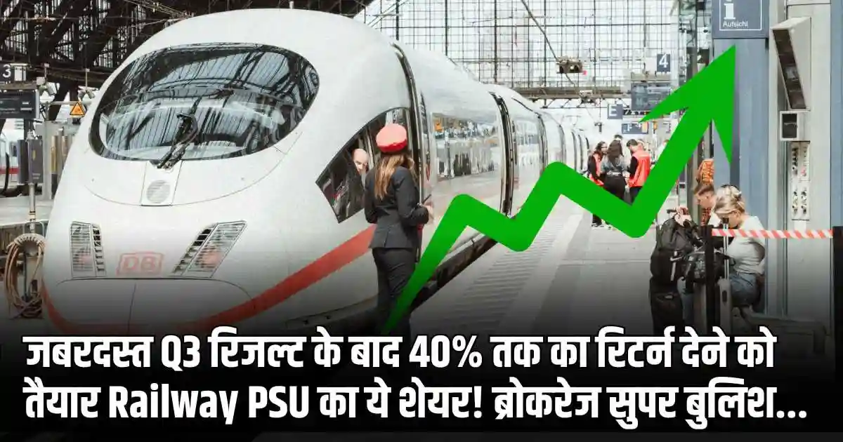 जबरदस्त Q3 रिजल्ट के बाद 40% तक का रिटर्न देने को तैयार Railway PSU का ये शेयर! ब्रोकरेज सुपर बुलिश...