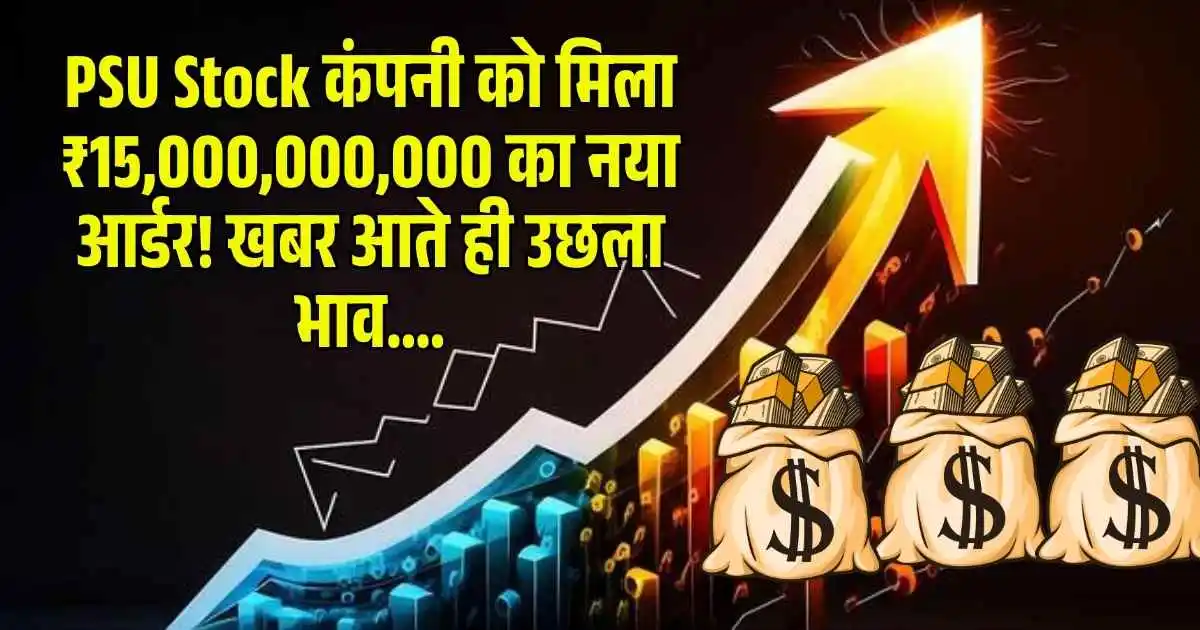 PSU Stock कंपनी को मिला ₹15,000,000,000 का नया आर्डर! खबर आते ही उछला भाव….