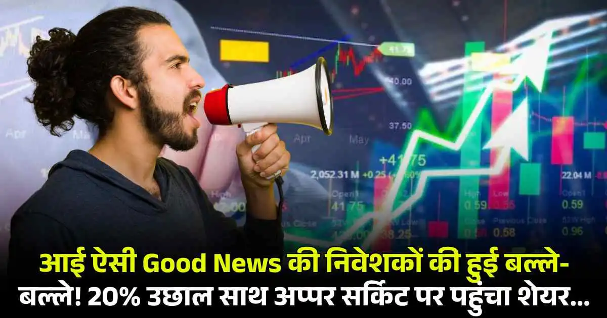 आई ऐसी Good News की निवेशकों की हुई बल्ले-बल्ले! 20% उछाल साथ अप्पर सर्किट पर पहुंचा शेयर...