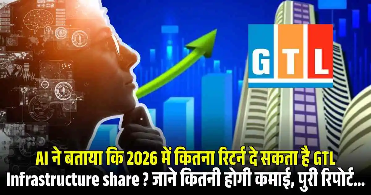 AI ने बताया कि 2026 में कितना रिटर्न दे सकता है GTL Infrastructure share ? जाने कितनी होगी कमाई, पुरी रिपोर्ट...