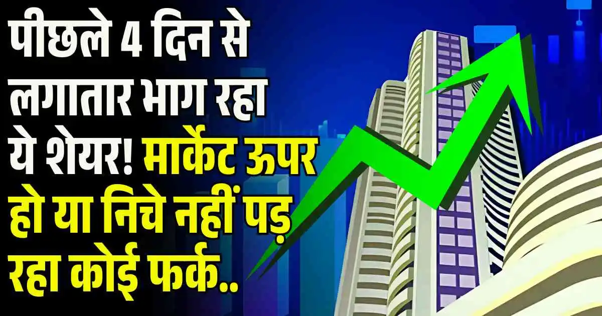 Upper circuit: पीछले 4 दिन से लगातार भाग रहा ये शेयर! मार्केट ऊपर हो या निचे नहीं पड़ रहा कोई फर्क..