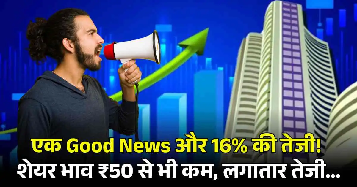 एक Good News और 16% की तेजी! शेयर भाव ₹50 से भी कम, लगातार तेजी...