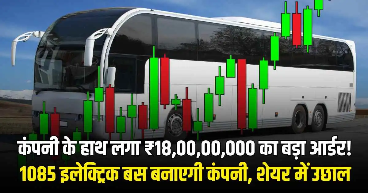 Order News: कंपनी के हाथ लगा ₹18,00,00,000 का बड़ा आर्डर! 1085 इलेक्ट्रिक बस बनाएगी कंपनी, शेयर में उछाल...