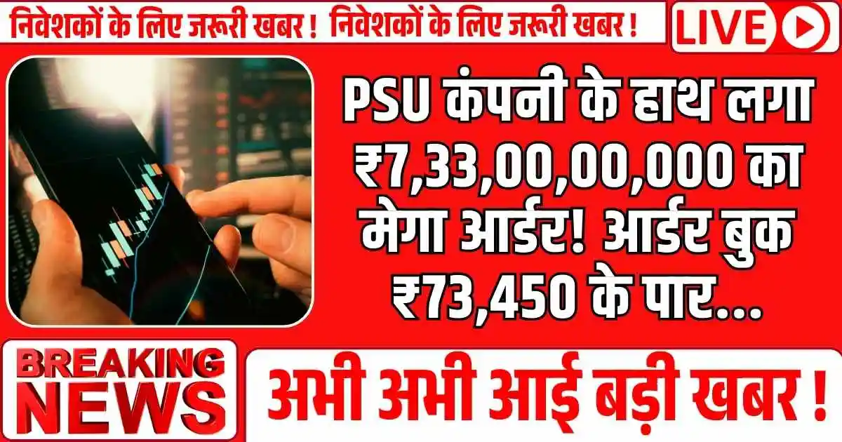 PSU कंपनी के हाथ लगा ₹7,33,00,00,000 का मेगा आर्डर! आर्डर बुक ₹73,450 के पार...