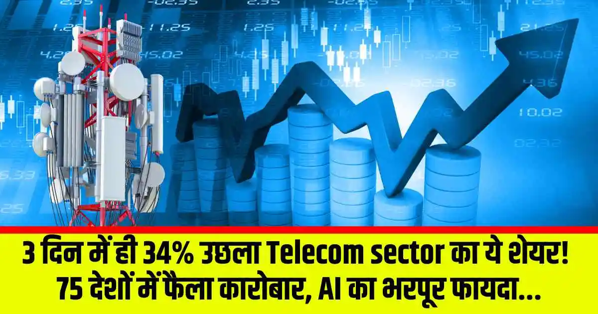 3 दिन में ही 34% उछला Telecom sector का ये शेयर! 75 देशों में फैला कारोबार, AI का भरपूर फायदा...