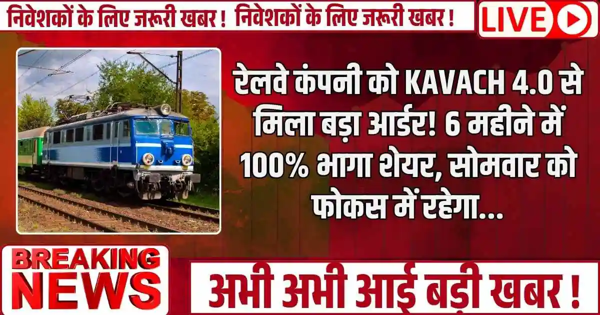 रेलवे कंपनी को KAVACH 4.0 से मिला बड़ा आर्डर! 6 महीने में 100% भागा शेयर, सोमवार को फोकस में रहेगा…