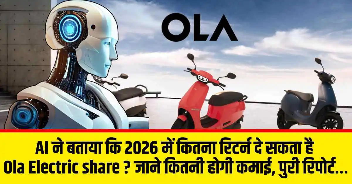 AI ने बताया कि 2026 में कितना रिटर्न दे सकता है Ola Electric share ? जाने कितनी होगी कमाई, पुरी रिपोर्ट…