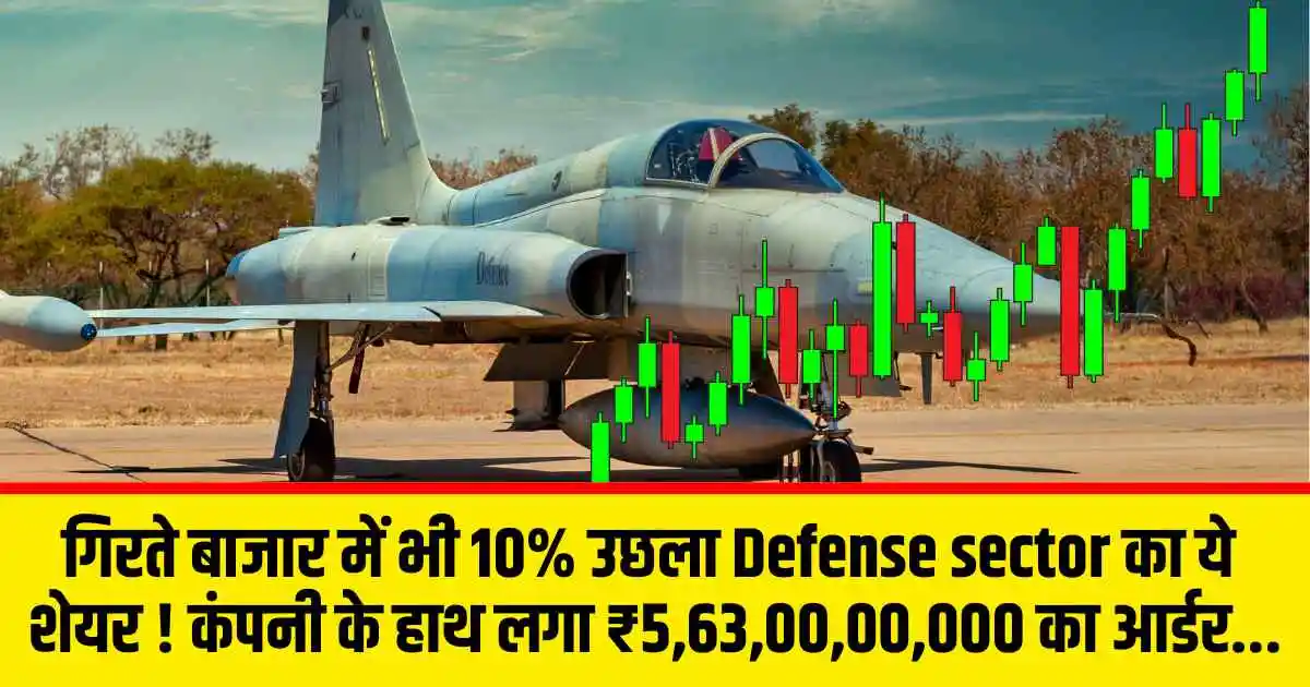 गिरते बाजार में भी 10% उछला Defense sector का ये शेयर ! कंपनी के हाथ लगा ₹5,63,00,00,000 का आर्डर...