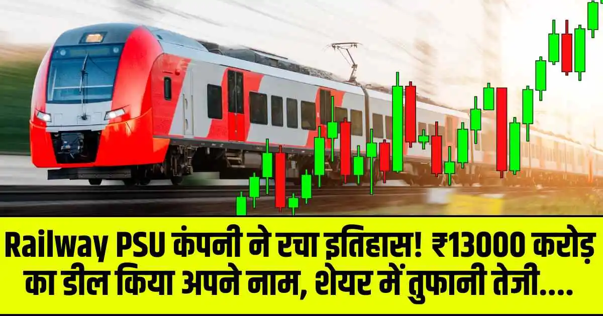 Railway PSU कंपनी ने रचा इतिहास! ₹13000 करोड़ का डील किया अपने नाम, शेयर में तुफानी तेजी....