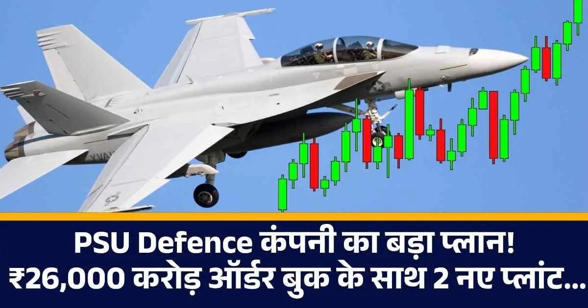 PSU Defence कंपनी का बड़ा प्लान! ₹26,000 करोड़ ऑर्डर बुक के साथ 2 नए प्लांट...