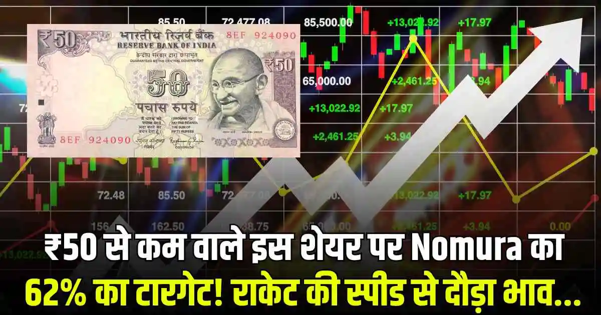 ₹50 से कम वाले इस शेयर पर Nomura का 62% का टारगेट! राकेट की स्पीड से दौड़ा भाव...